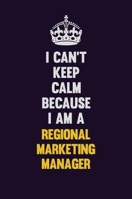 Book cover for I Can't Keep Calm Because I Am A Regional Marketing Manager