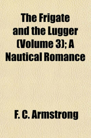 Cover of The Frigate and the Lugger (Volume 3); A Nautical Romance