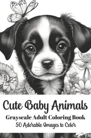 Cover of Cute Baby Animals - Grayscale Adult Coloring Book