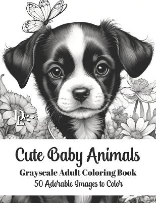 Book cover for Cute Baby Animals - Grayscale Adult Coloring Book