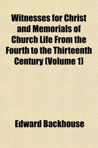 Cover of Witnesses for Christ and Memorials of Church Life from the Fourth to the Thirteenth Century (Volume 1)