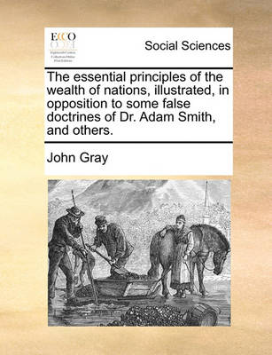 Book cover for The Essential Principles of the Wealth of Nations, Illustrated, in Opposition to Some False Doctrines of Dr. Adam Smith, and Others.