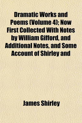 Book cover for Dramatic Works and Poems (Volume 4); Now First Collected with Notes by William Gifford, and Additional Notes, and Some Account of Shirley and