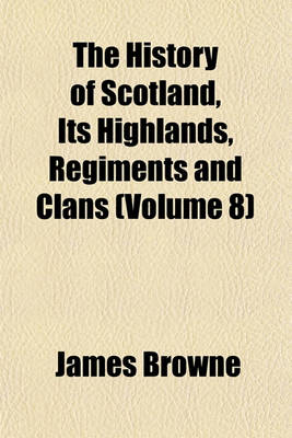 Book cover for The History of Scotland, Its Highlands, Regiments and Clans (Volume 8)