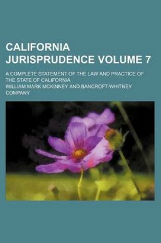 Cover of California Jurisprudence; A Complete Statement of the Law and Practice of the State of California Volume 7