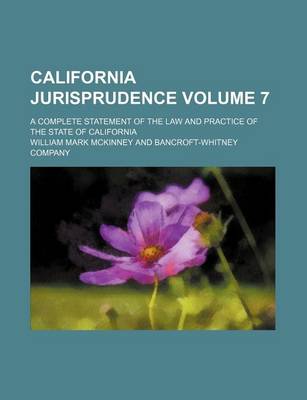 Book cover for California Jurisprudence; A Complete Statement of the Law and Practice of the State of California Volume 7