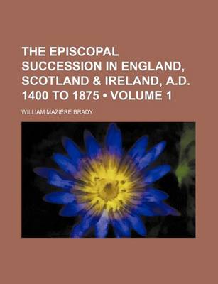 Book cover for The Episcopal Succession in England, Scotland & Ireland, A.D. 1400 to 1875 (Volume 1)