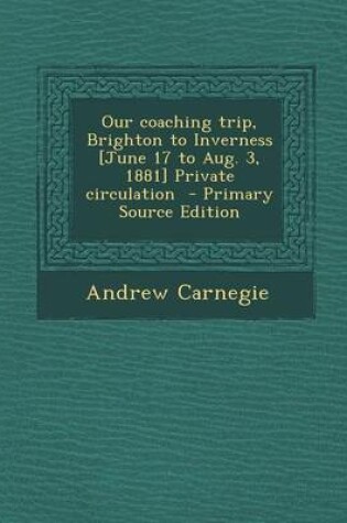 Cover of Our Coaching Trip, Brighton to Inverness [June 17 to Aug. 3, 1881] Private Circulation - Primary Source Edition