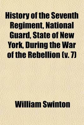 Book cover for History of the Seventh Regiment, National Guard, State of New York, During the War of the Rebellion (Volume 7); With a Preliminary Chapter on the Origin and Early History of the Regiment, a Summary of Its History Since the War, and a Roll of Honor, Compri