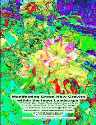 Book cover for Manifesting Green New Growth within the Inner Landscape TTR/RCG Tap, Touch Recall Reclaim Change & Go An Alternative Psychic Intuitive Technique to Manifest Positive Thought Forms + Inspirational Green Flower Prints in a Book