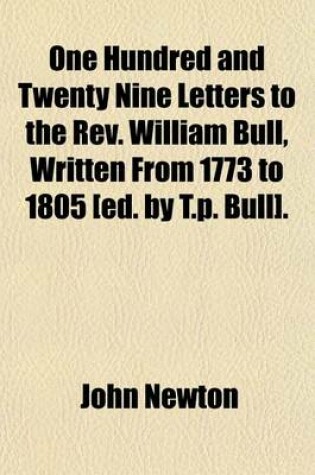 Cover of One Hundred and Twenty Nine Letters to the REV. William Bull, Written from 1773 to 1805 [Ed. by T.P. Bull]