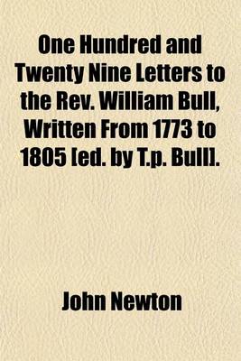 Book cover for One Hundred and Twenty Nine Letters to the REV. William Bull, Written from 1773 to 1805 [Ed. by T.P. Bull]