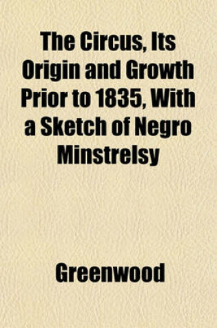 Cover of The Circus, Its Origin and Growth Prior to 1835, with a Sketch of Negro Minstrelsy