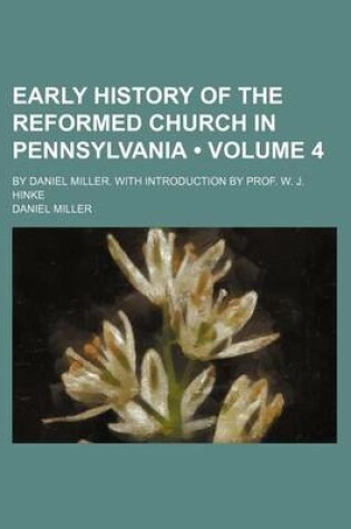 Cover of Early History of the Reformed Church in Pennsylvania (Volume 4); By Daniel Miller. with Introduction by Prof. W. J. Hinke