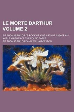 Cover of Le Morte Darthur Volume 2; Sir Thomas Malory's Book of King Arthur and of His Noble Knights of the Round Table