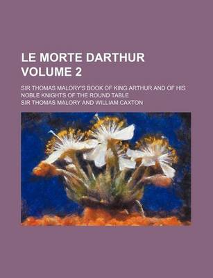 Book cover for Le Morte Darthur Volume 2; Sir Thomas Malory's Book of King Arthur and of His Noble Knights of the Round Table