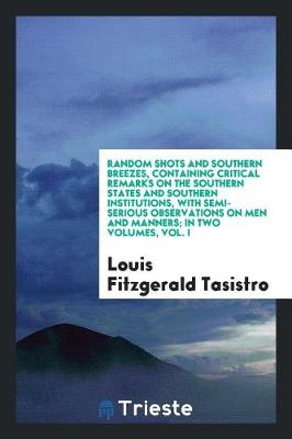 Book cover for Random Shots and Southern Breezes, Containing Critical Remarks on the Southern States and Southern Institutions, with Semi-Serious Observations on Men and Manners; In Two Volumes, Vol. I