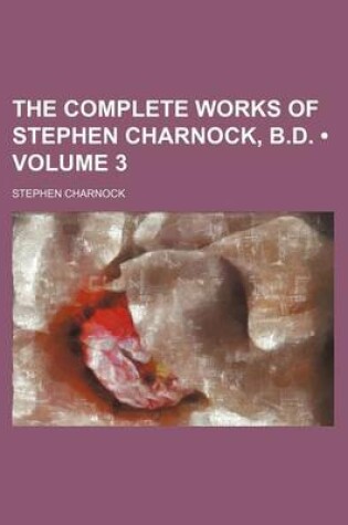 Cover of The Complete Works of Stephen Charnock, B.D. (Volume 3)