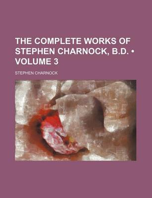 Book cover for The Complete Works of Stephen Charnock, B.D. (Volume 3)