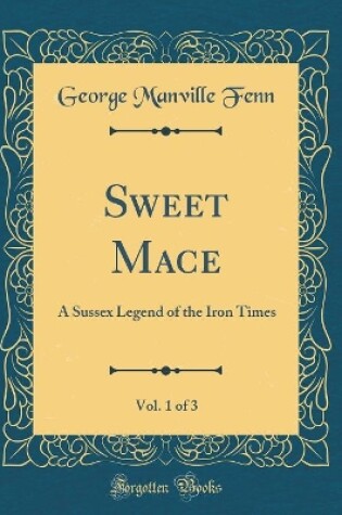 Cover of Sweet Mace, Vol. 1 of 3: A Sussex Legend of the Iron Times (Classic Reprint)