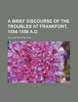 Book cover for A Brief Discourse of the Troubles at Frankfort, 1554-1558 A.D.