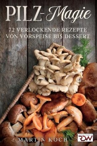 Cover of Pilz - Magie. 72 Verlockende Rezepte von Vorspeise bis Dessert.