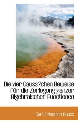 Book cover for Die Vier Gausschen Beweise Fr Die Zerlegung Ganzer Algebraischer Functionen