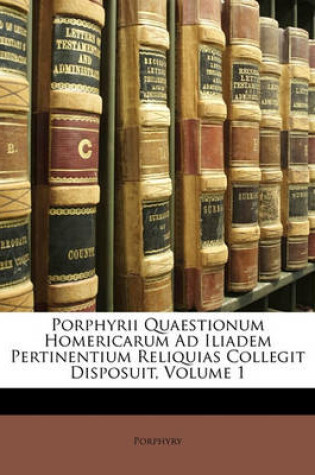 Cover of Porphyrii Quaestionum Homericarum Ad Iliadem Pertinentium Reliquias Collegit Disposuit, Volume 1