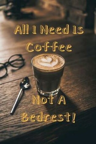 Cover of All I Need Is Coffee Not a Bedrest!