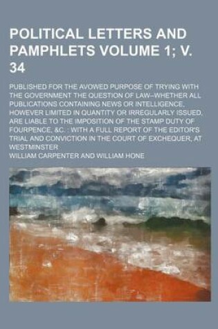 Cover of Political Letters and Pamphlets Volume 1; V. 34; Published for the Avowed Purpose of Trying with the Government the Question of Law--Whether All Publications Containing News or Intelligence, However Limited in Quantity or Irregularly Issued, Are Liable to