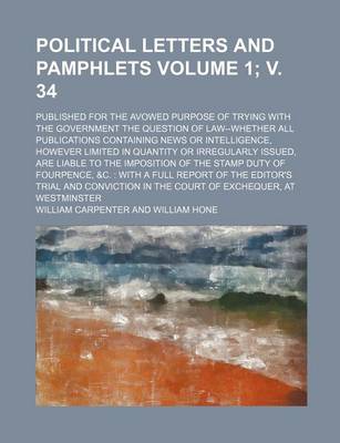 Book cover for Political Letters and Pamphlets Volume 1; V. 34; Published for the Avowed Purpose of Trying with the Government the Question of Law--Whether All Publications Containing News or Intelligence, However Limited in Quantity or Irregularly Issued, Are Liable to