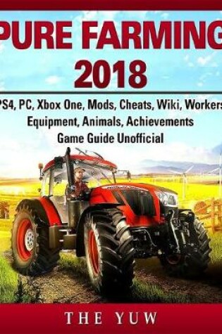 Cover of Pure Faming 2018, Ps4, Pc, Xbox One, Mods, Cheats, Wiki, Workers, Equipment, Animals, Achievements, Game Guide Unofficial