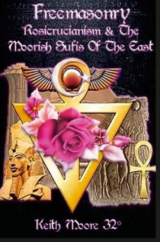 Cover of Freemasonry, Rosicrucianism and the Moorish Sufis of The East