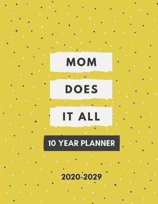 Book cover for Mom Does It All 2020-2029 10 Ten Year Planner