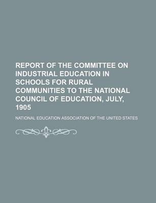 Book cover for Report of the Committee on Industrial Education in Schools for Rural Communities to the National Council of Education, July, 1905