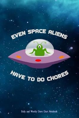 Book cover for Even Space Aliens Have To Do Chores - Daily and Weekly Chore Chart Notebook