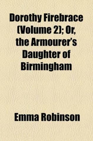 Cover of Dorothy Firebrace (Volume 2); Or, the Armourer's Daughter of Birmingham