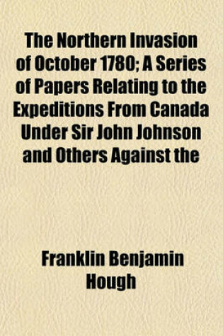 Cover of The Northern Invasion of October 1780; A Series of Papers Relating to the Expeditions from Canada Under Sir John Johnson and Others Against the