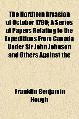 Book cover for The Northern Invasion of October 1780; A Series of Papers Relating to the Expeditions from Canada Under Sir John Johnson and Others Against the