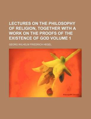 Book cover for Lectures on the Philosophy of Religion, Together with a Work on the Proofs of the Existence of God Volume 1