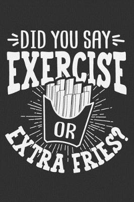 Book cover for Did You Say Exercise Or Extra Fries?