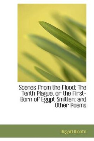 Cover of Scenes from the Flood; The Tenth Plague, or the First-Born of Egypt Smitten; And Other Poems