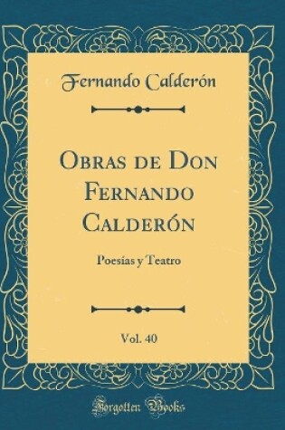 Cover of Obras de Don Fernando Calderón, Vol. 40: Poesías y Teatro (Classic Reprint)