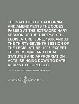 Book cover for The Statutes of California and Amendments to the Codes Passed at the Extraordinary Session of the Thirty-Sixth Legislature, June, 1906, and at the Thirty-Seventh Session of the Legislature, 1907, Except the Personal and Local Statutes and