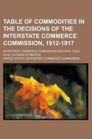 Cover of Table of Commodities in the Decisions of the Interstate Commerce Commission, 1912-1917; Interstate Commerce Commission Reports, Vols. 24-42. Division