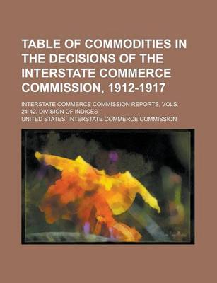 Book cover for Table of Commodities in the Decisions of the Interstate Commerce Commission, 1912-1917; Interstate Commerce Commission Reports, Vols. 24-42. Division