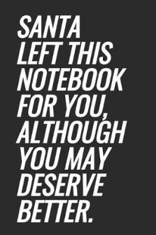 Cover of Santa Left This Notebook For You, Although You May Deserve Better.