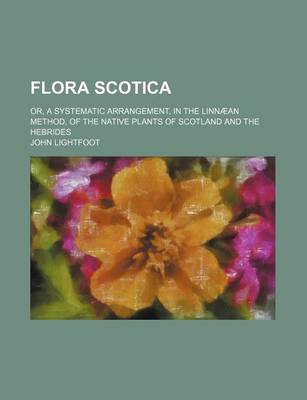 Book cover for Flora Scotica; Or, a Systematic Arrangement, in the Linnaean Method, of the Native Plants of Scotland and the Hebrides