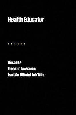 Book cover for Health Educator Because Freakin' Awesome Isn't an Official Job Title