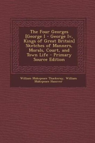 Cover of The Four Georges [George I - George IV, Kings of Great Britain] Sketches of Manners, Morals, Court, and Town Life